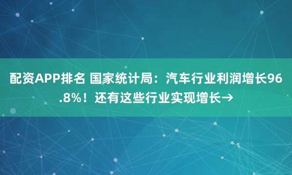 配资APP排名 国家统计局：汽车行业利润增长96.8%！还有这些行业实现增长→