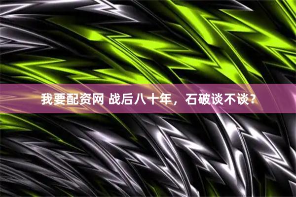 我要配资网 战后八十年，石破谈不谈？