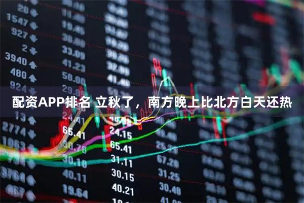 配资APP排名 立秋了，南方晚上比北方白天还热