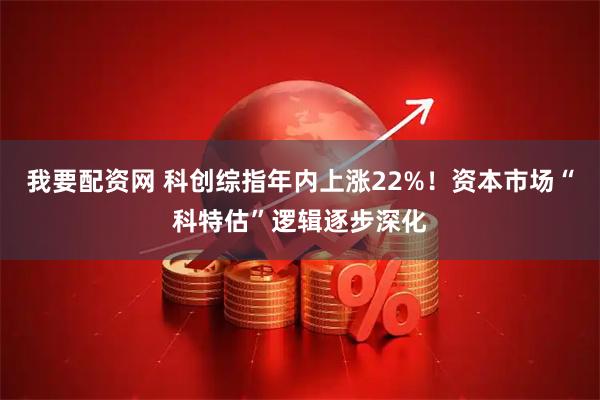 我要配资网 科创综指年内上涨22%！资本市场“科特估”逻辑逐步深化