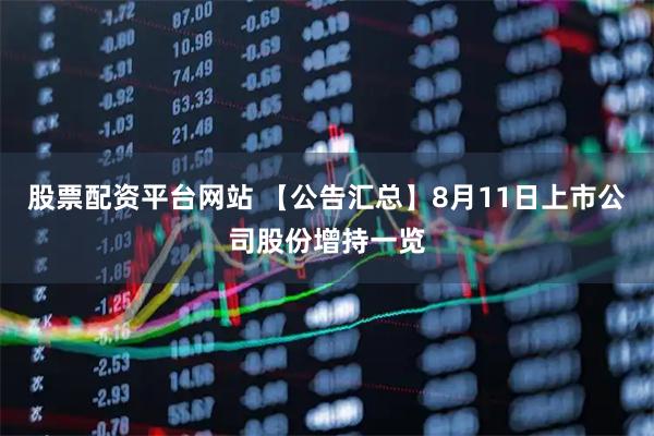 股票配资平台网站 【公告汇总】8月11日上市公司股份增持一览