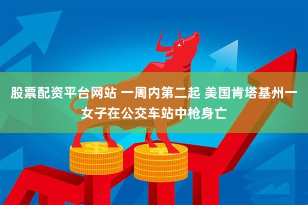 股票配资平台网站 一周内第二起 美国肯塔基州一女子在公交车站中枪身亡